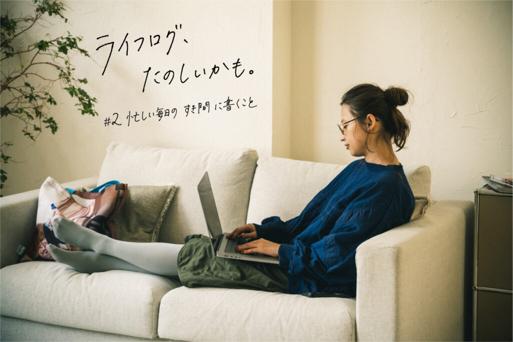 #2 忙しい毎日のすき間に書くこと｜ライフログ、たのしいかも。