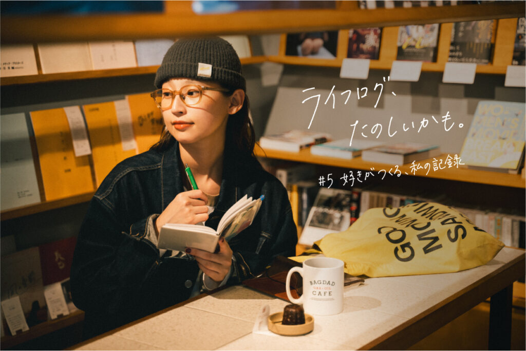 #5 好きがつくる、私の記録｜ライフログ、たのしいかも。