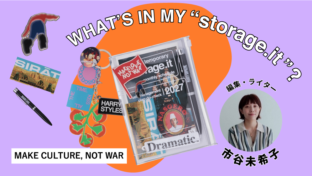 MAKE CULTURE, NOT WAR by 市谷未希子｜WHAT’S IN MY “storage.it” ?