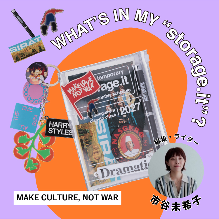 MAKE CULTURE, NOT WAR by 市谷未希子｜WHAT’S IN MY “storage.it” ?